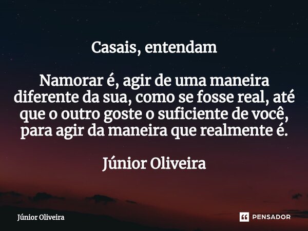 ⁠Casais, entendam Namorar é, agir de uma maneira diferente da sua, como se fosse real, até que o outro goste o suficiente de você, para agir da maneira que real... Frase de Júnior Oliveira.