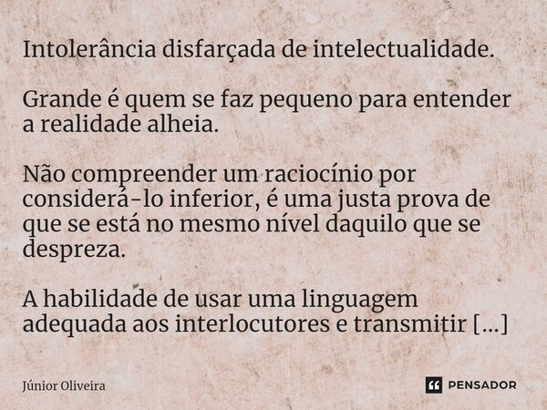 ⁠Intolerância disfarçada de intelectualidade. Grande é quem se faz pequeno para entender a realidade alheia. Não compreender um raciocínio por considerá-lo infe... Frase de Júnior Oliveira.