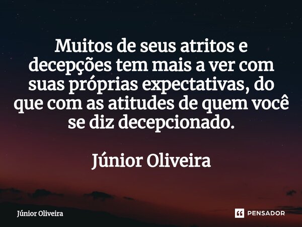 ⁠Muitos de seus atritos e decepções tem mais a ver com suas próprias expectativas, do que com as atitudes de quem você se diz decepcionado. Júnior Oliveira... Frase de Júnior Oliveira.