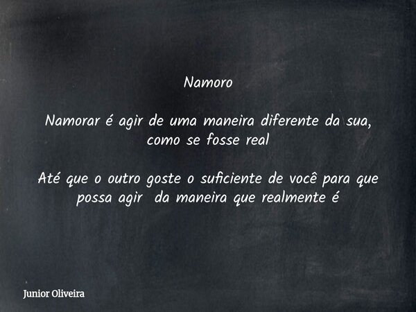 Namoro Namorar é agir de uma maneira diferente da sua, como se fosse real Até que o outro goste o suficiente de você para que possa agir da maneira que realment... Frase de Junior Oliveira.