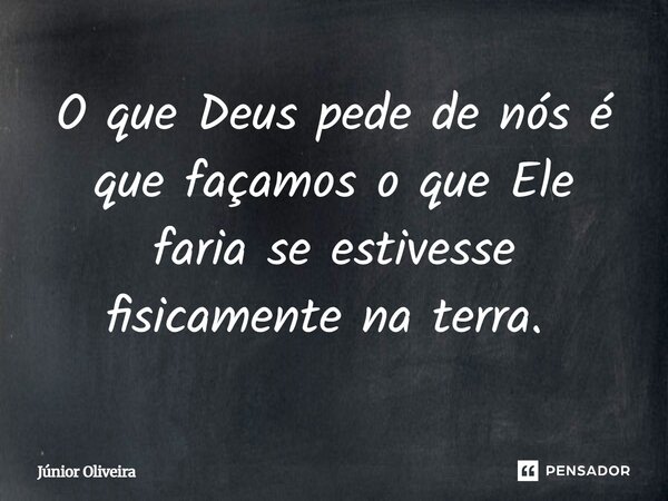 O que Deus pede de nós é que façamos o que Ele faria se estivesse fisicamente na terra. ⁠... Frase de Junior Oliveira.