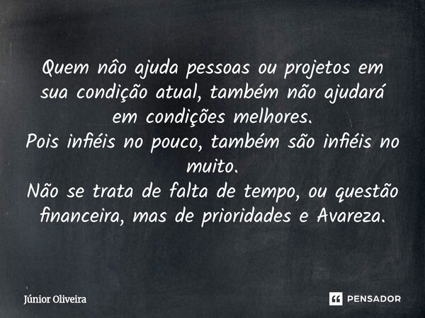 Quem nâo ajuda pessoas ou projetos em sua condição atual, também não ajudará em condições melhores. Pois infiéis no pouco, também são infiéis no muito. Não se ... Frase de Júnior Oliveira.