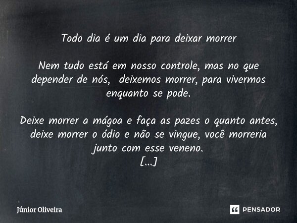 Todo dia é um dia para deixar morrer Nem tudo está em nosso controle, mas no que depender de nós, deixemos morrer, para vivermos enquanto se pode. Deixe morrer... Frase de Júnior Oliveira.