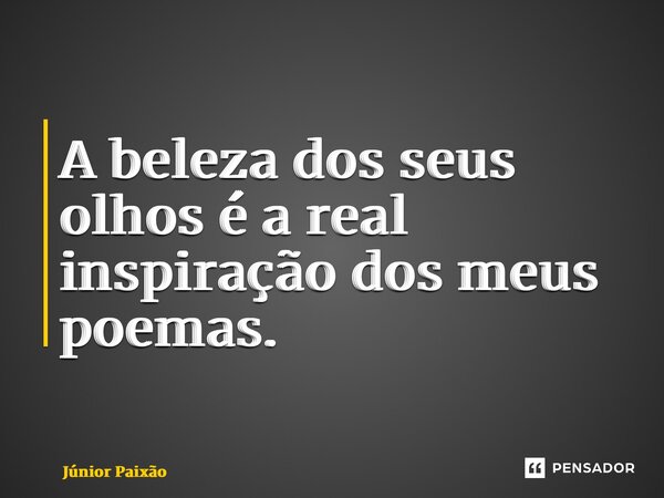 ⁠A beleza dos seus olhos é a real inspiração dos meus poemas.... Frase de Júnior Paixão.