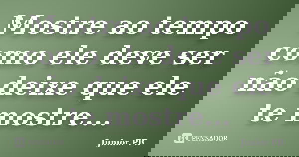 Mostre ao tempo como ele deve ser não deixe que ele te mostre...... Frase de Junior PB.