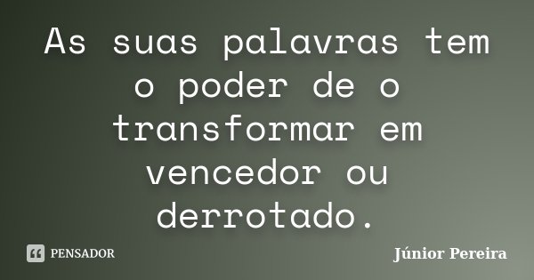 As suas palavras tem o poder de o transformar em vencedor ou derrotado.... Frase de Júnior Pereira.