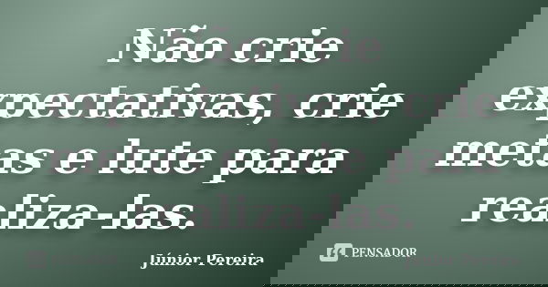 Não crie expectativas, crie metas e lute para realiza-las.... Frase de Júnior Pereira.