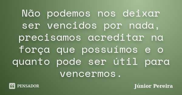 Não podemos nos deixar ser vencidos por nada, precisamos acreditar na força que possuímos e o quanto pode ser útil para vencermos.... Frase de Junior Pereira.