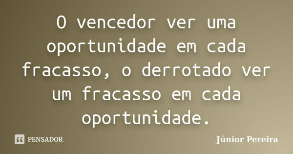 O vencedor ver uma oportunidade em cada fracasso, o derrotado ver um fracasso em cada oportunidade.... Frase de Júnior Pereira.