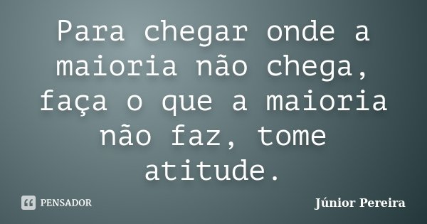 Para chegar onde a maioria não chega, faça o que a maioria não faz, tome atitude.... Frase de Junior Pereira.