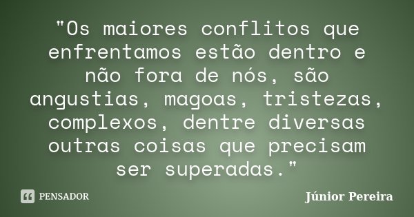 "Os maiores conflitos que enfrentamos estão dentro e não fora de nós, são angustias, magoas, tristezas, complexos, dentre diversas outras coisas que precis... Frase de Junior Pereira.