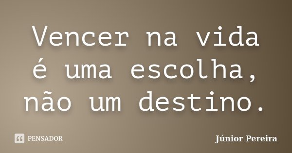 Vencer na vida é uma escolha, não um destino.... Frase de Júnior Pereira.