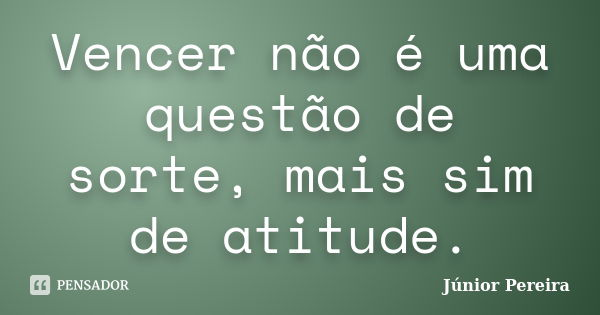 Vencer não é uma questão de sorte, mais sim de atitude.... Frase de Júnior Pereira.
