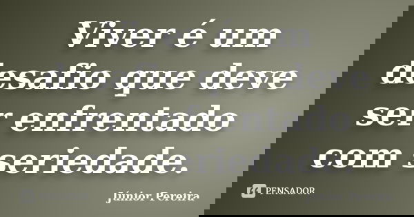 Viver é um desafio que deve ser enfrentado com seriedade.... Frase de Júnior Pereira.