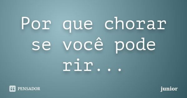 Por que chorar se você pode rir...... Frase de Junior.