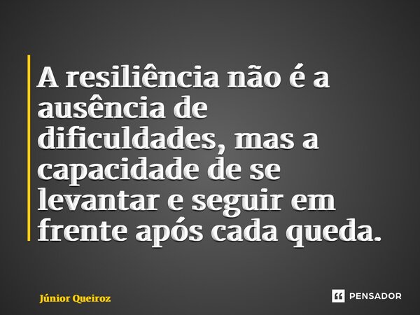⁠A resiliência não é a ausência de dificuldades, mas a capacidade de se levantar e seguir em frente após cada queda.... Frase de Junior Queiroz.