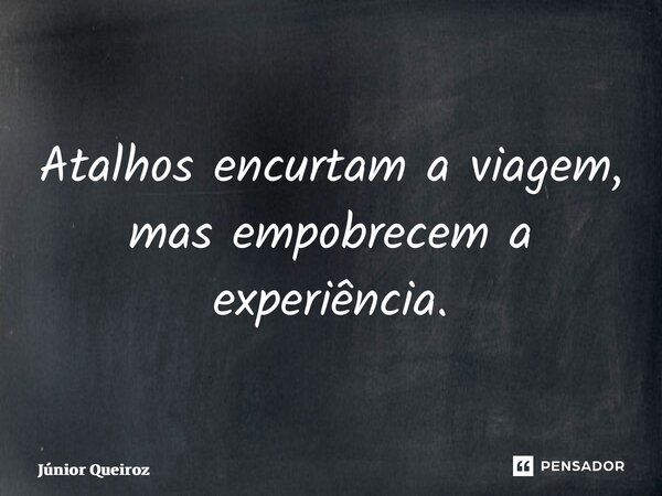 ⁠Atalhos encurtam a viagem, mas empobrecem a experiência.... Frase de Junior Queiroz.