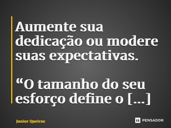 Aumente sua dedicação ou modere suas expectativas.... Frase de Junior Queiroz.