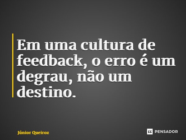 ⁠Em uma cultura de feedback, o erro é um degrau, não um destino.... Frase de Junior Queiroz.