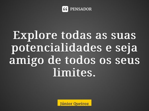 ⁠Explore todas as suas potencialidades e seja amigo de todos os seus limites.... Frase de Junior Queiroz.