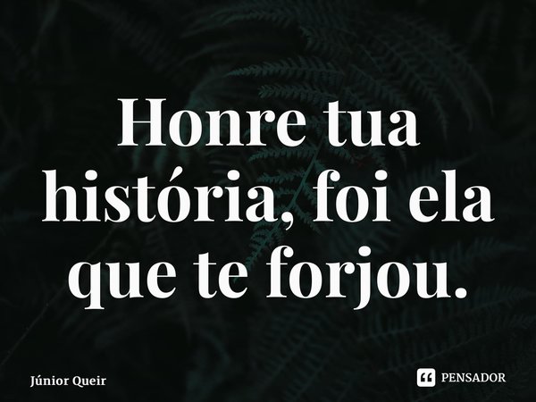 ⁠Honre tua história, foi ela que te forjou.... Frase de Júnior Queiroz.