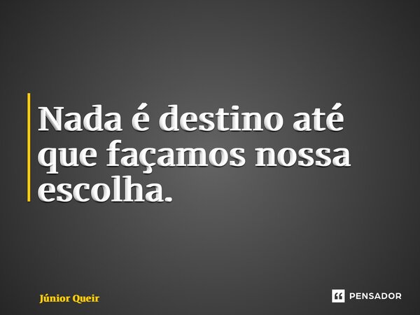 ⁠Nada é destino até que façamos nossa escolha.... Frase de Júnior Queiroz.