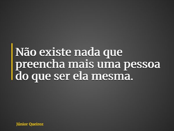 Não existe nada que preencha mais uma pessoa do que ser ela mesma.... Frase de Júnior Queiroz.