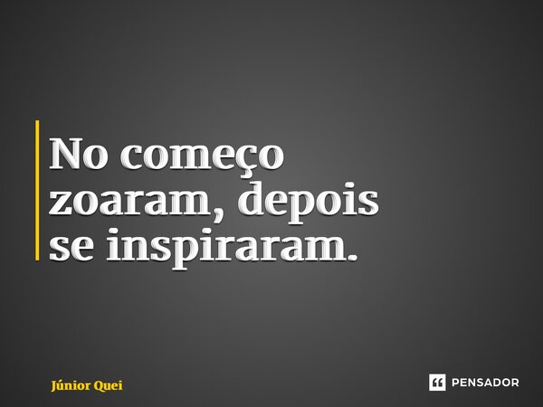 ⁠No começo zoaram, depois se inspiraram.... Frase de Júnior Queiroz.