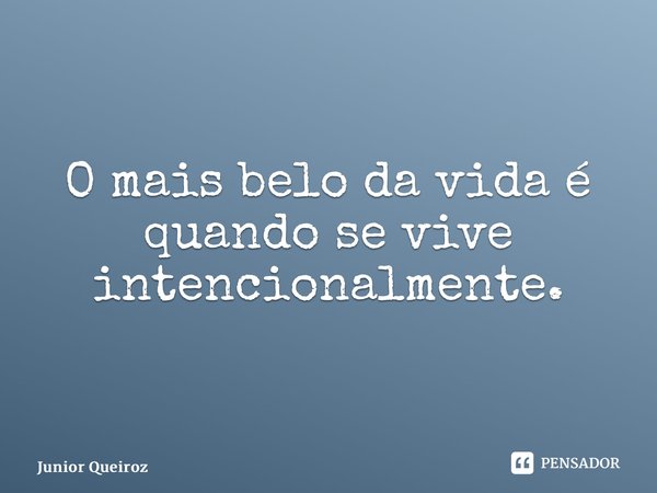 ⁠O mais belo da vida é quando se vive intencionalmente.... Frase de Junior Queiroz.