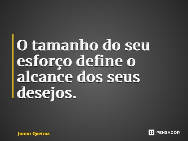 ⁠O tamanho do seu esforço define o alcance dos seus desejos.... Frase de Junior Queiroz.