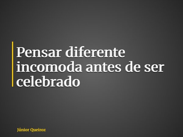 Pensar diferente incomoda antes de ser celebrado... Frase de Júnior Queiroz.