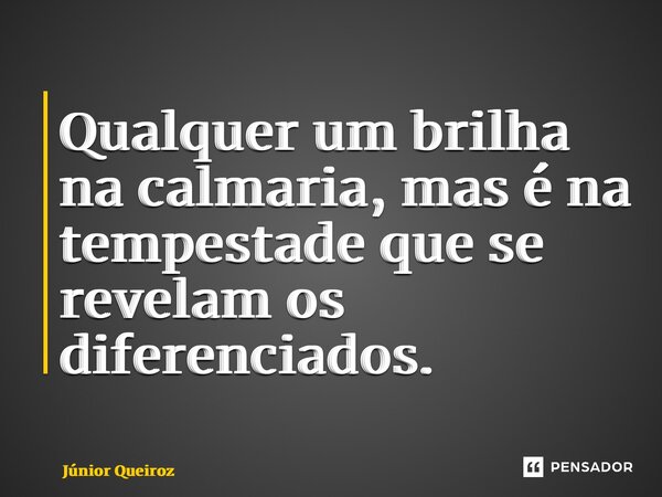 ⁠Qualquer um brilha na calmaria, mas é na tempestade que se revelam os diferenciados.... Frase de Junior Queiroz.
