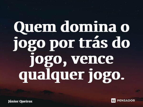 ⁠Quem domina o jogo por trás do jogo, vence qualquer jogo.... Frase de Junior Queiroz.