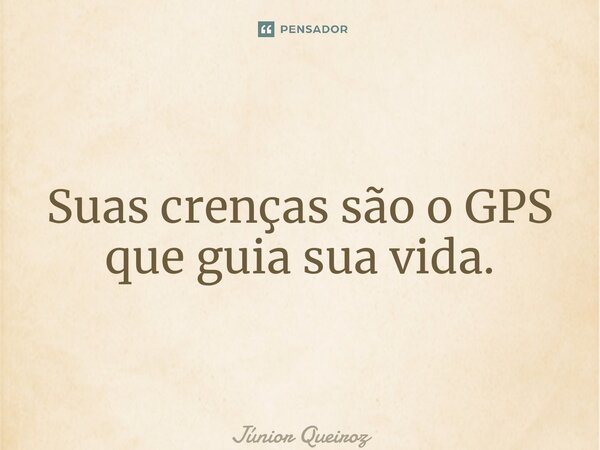 ⁠Suas crenças são o GPS que guia sua vida.... Frase de Junior Queiroz.