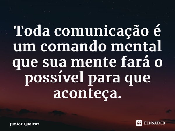 ⁠Toda comunicação é um comando mental que sua mente fará o possível para que aconteça.... Frase de Junior Queiroz.