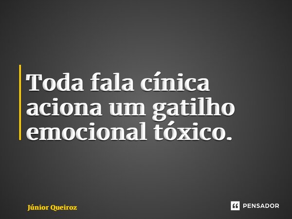 ⁠Toda fala cínica aciona um gatilho emocional tóxico.... Frase de Junior Queiroz.