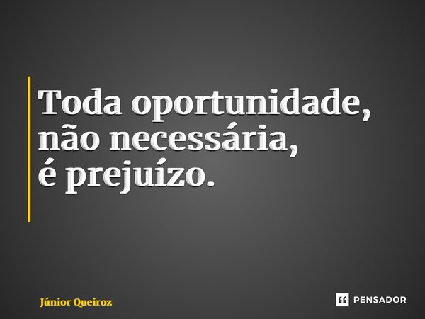 Toda oportunidade, não necessária, é prejuízo. ⁠... Frase de Junior Queiroz.