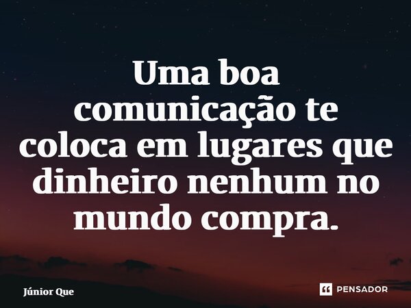 ⁠Uma boa comunicação te coloca em lugares que dinheiro nenhum no mundo compra.... Frase de Júnior Queiroz.
