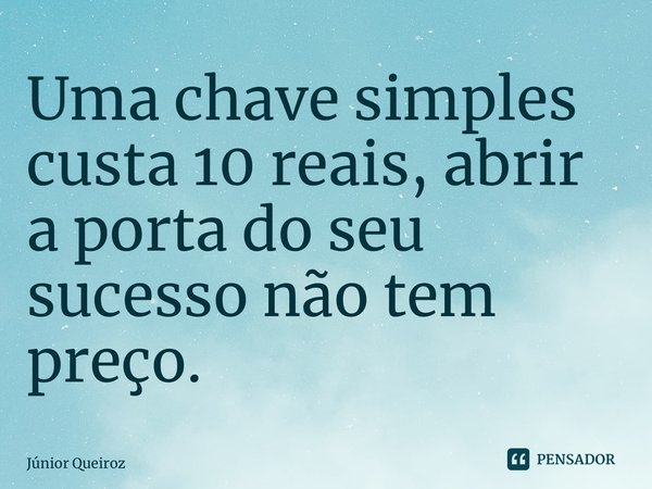 ⁠Uma chave simples custa 10 reais, abrir a porta do seu sucesso não tem preço.... Frase de Junior Queiroz.