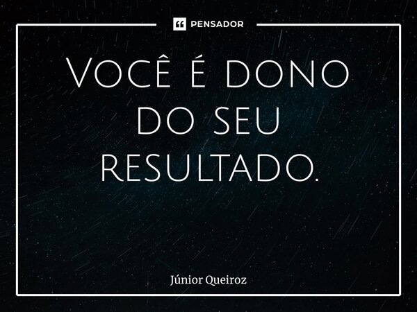 Você é dono do seu resultado. ⁠... Frase de Junior Queiroz.