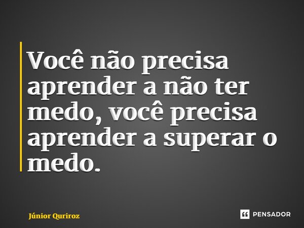 ⁠Você não precisa aprender a não ter medo, você precisa aprender a superar o medo.... Frase de Júnior Queiroz.