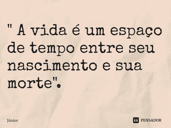 ⁠" A vida é um espaço de tempo entre seu nascimento e sua morte".... Frase de junior.