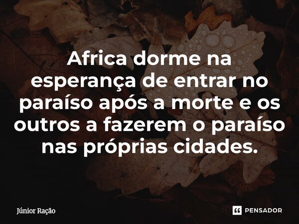 ⁠Africa dorme na esperança de entrar no paraíso após a morte e os outros a fazerem o paraíso nas próprias cidades.... Frase de Júnior Ração.