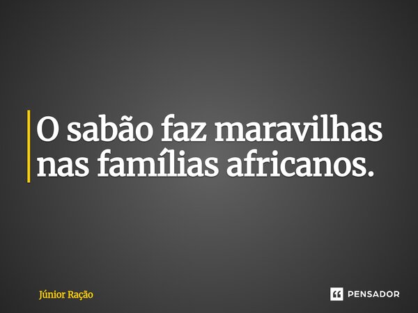 ⁠O sabão faz maravilhas nas famílias africanos.... Frase de Júnior Ração.
