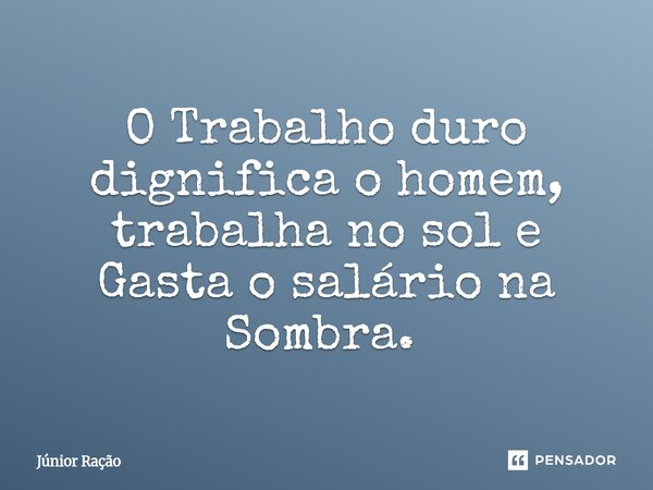 ⁠O Trabalho duro dignifica o homem, trabalha no sol e Gasta o salário na Sombra. ⁠... Frase de Júnior Ração.
