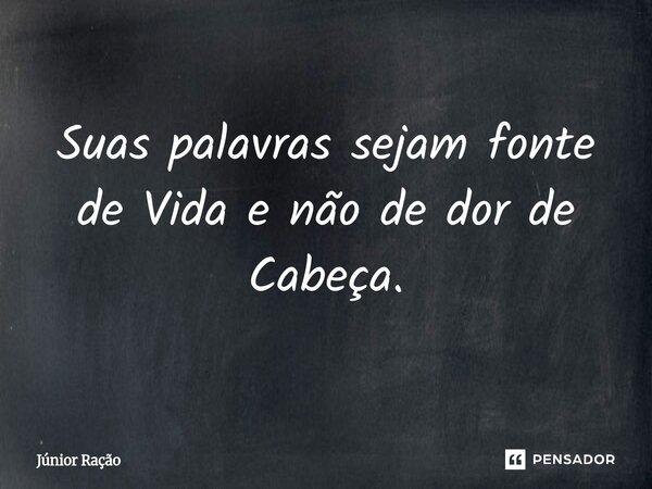 ⁠Suas palavras sejam fonte de Vida e não de dor de Cabeça.... Frase de Júnior Ração.