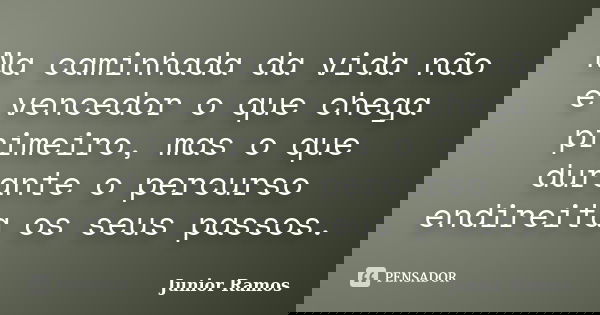 Na caminhada da vida não é vencedor o que chega primeiro, mas o que durante o percurso endireita os seus passos.... Frase de Junior Ramos.