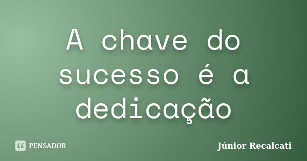 A chave do sucesso é a dedicação... Frase de Júnior Recalcati.