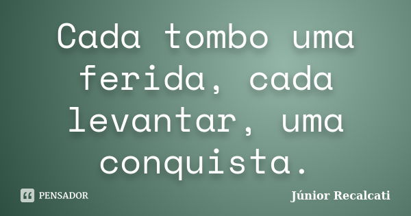 Cada tombo uma ferida, cada levantar, uma conquista.... Frase de Júnior Recalcati.