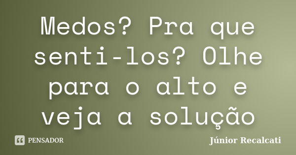 Medos? Pra que senti-los? Olhe para o alto e veja a solução... Frase de Júnior Recalcati.